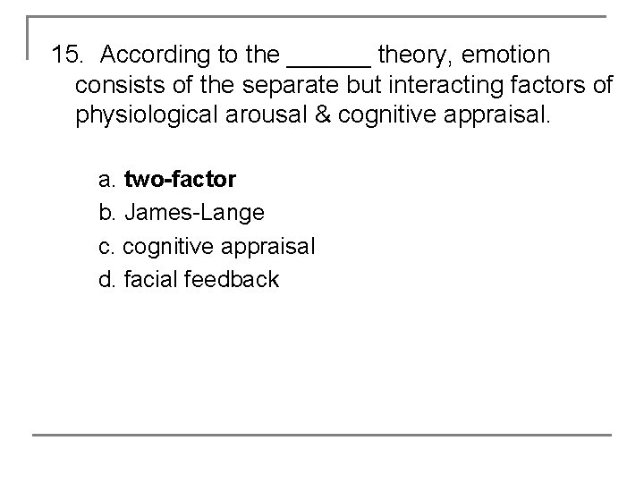 15. According to the ______ theory, emotion consists of the separate but interacting factors