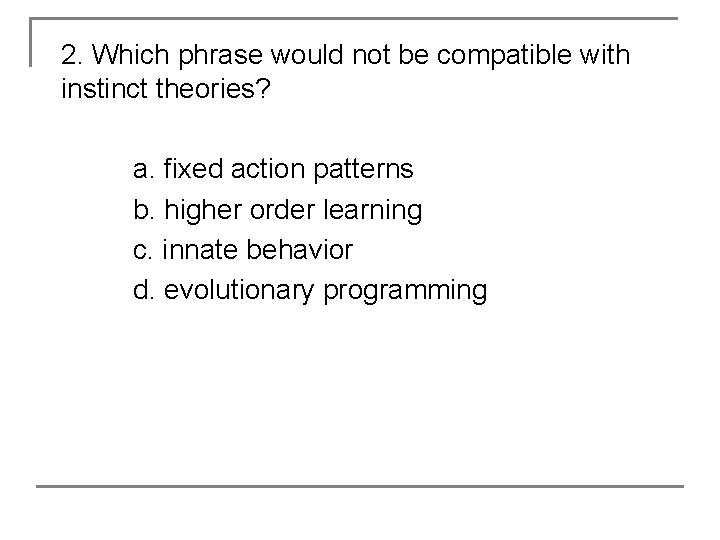 2. Which phrase would not be compatible with instinct theories? a. fixed action patterns