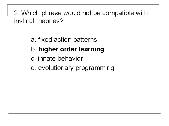 2. Which phrase would not be compatible with instinct theories? a. fixed action patterns