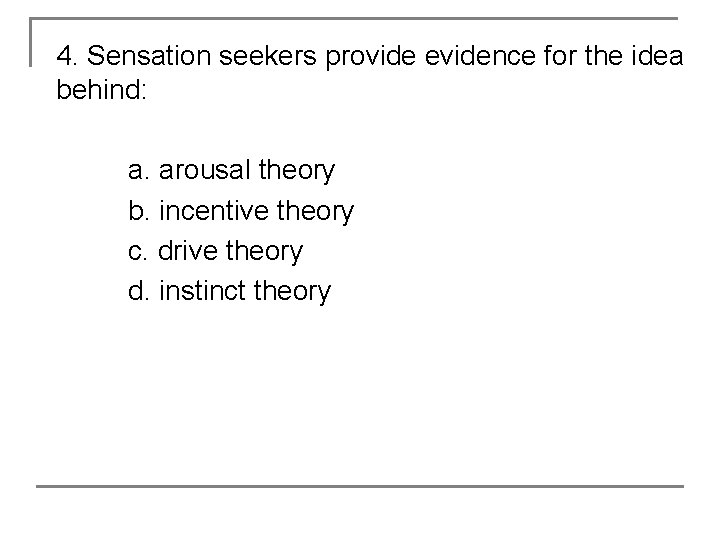 4. Sensation seekers provide evidence for the idea behind: a. arousal theory b. incentive
