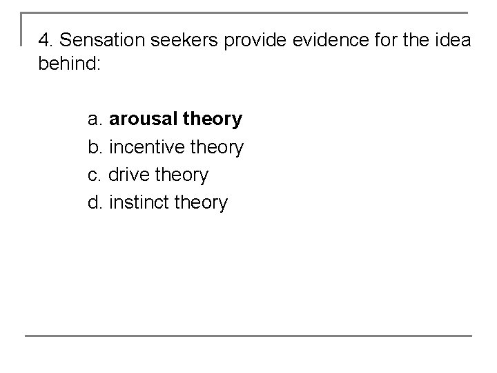 4. Sensation seekers provide evidence for the idea behind: a. arousal theory b. incentive