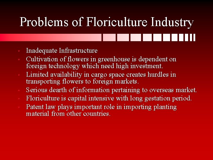 Problems of Floriculture Industry • • • Inadequate Infrastructure Cultivation of flowers in greenhouse
