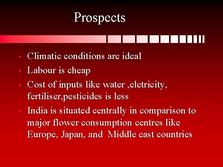 Prospects • • Climatic conditions are ideal Labour is cheap Cost of inputs like