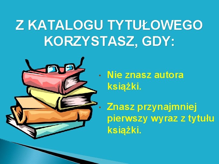 Z KATALOGU TYTUŁOWEGO KORZYSTASZ, GDY: • Nie znasz autora książki. • Znasz przynajmniej pierwszy