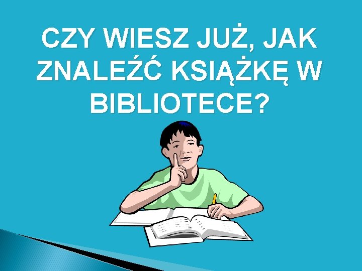 CZY WIESZ JUŻ, JAK ZNALEŹĆ KSIĄŻKĘ W BIBLIOTECE? 