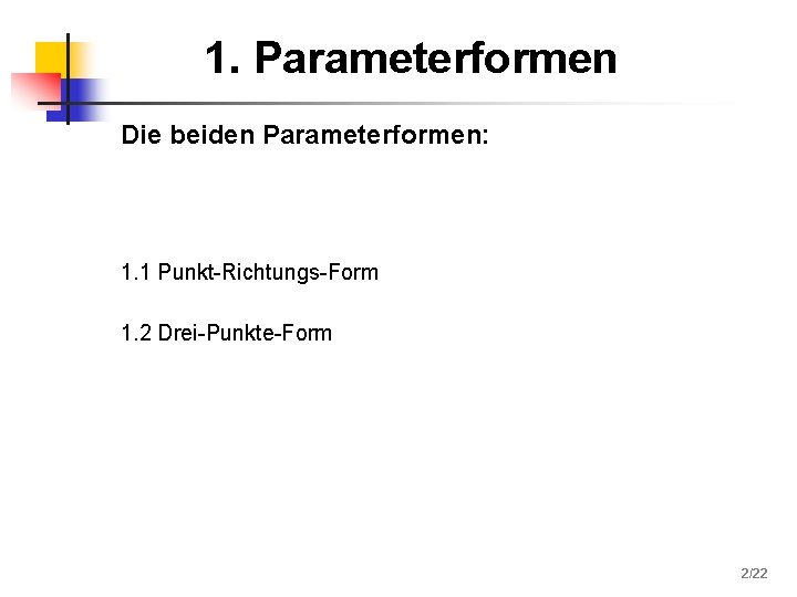 1. Parameterformen Die beiden Parameterformen: 1. 1 Punkt-Richtungs-Form 1. 2 Drei-Punkte-Form 2/22 