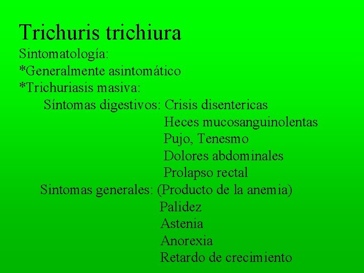 Trichuris trichiura Sintomatología: *Generalmente asintomático *Trichuriasis masiva: Síntomas digestivos: Crisis disentericas Heces mucosanguinolentas Pujo,