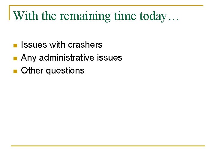 With the remaining time today… n n n Issues with crashers Any administrative issues