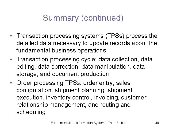 Summary (continued) • Transaction processing systems (TPSs) process the detailed data necessary to update