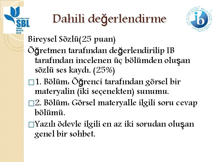 Dahili değerlendirme Bireysel Sözlü(25 puan) Öğretmen tarafından değerlendirilip IB tarafından incelenen üç bölümden oluşan