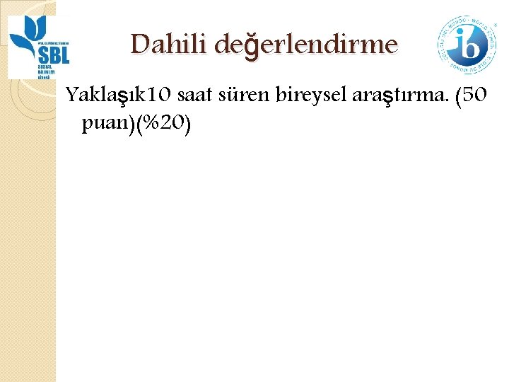 Dahili değerlendirme Yaklaşık 10 saat süren bireysel araştırma. (50 puan)(%20) 