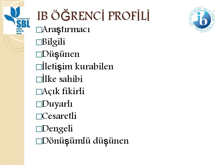 IB ÖĞRENCİ PROFİLİ �Araştırmacı �Bilgili �Düşünen �İletişim kurabilen �İlke sahibi �Açık fikirli �Duyarlı �Cesaretli