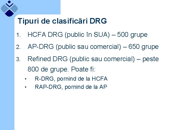 Tipuri de clasificări DRG 1. HCFA DRG (public în SUA) – 500 grupe 2.