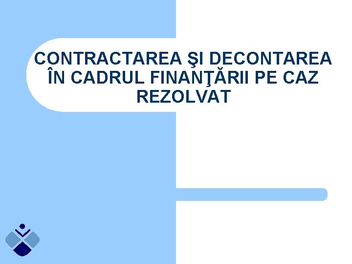 CONTRACTAREA ŞI DECONTAREA ÎN CADRUL FINANŢĂRII PE CAZ REZOLVAT 