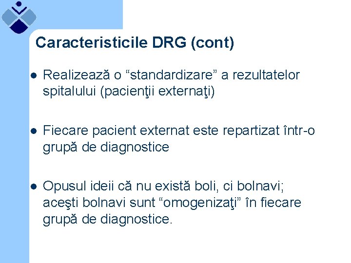 Caracteristicile DRG (cont) l Realizează o “standardizare” a rezultatelor spitalului (pacienţii externaţi) l Fiecare