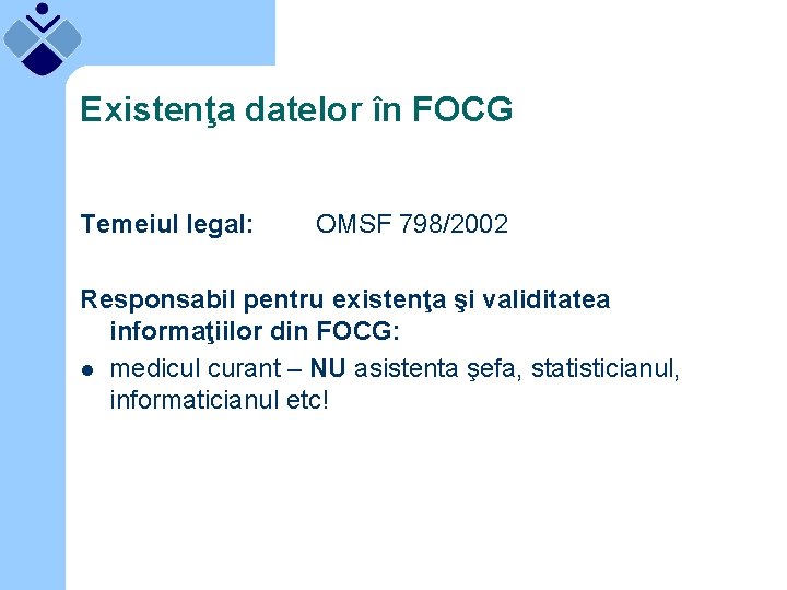 Existenţa datelor în FOCG Temeiul legal: OMSF 798/2002 Responsabil pentru existenţa şi validitatea informaţiilor