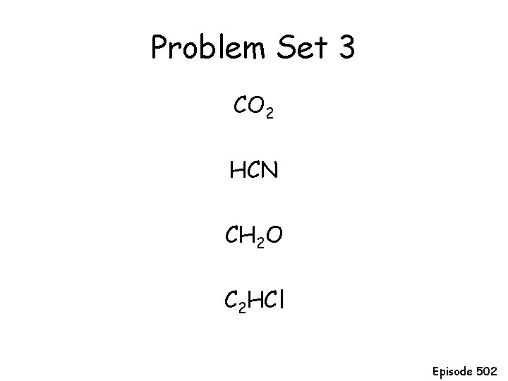 Problem Set 3 CO 2 HCN CH 2 O C 2 HCl Episode 502