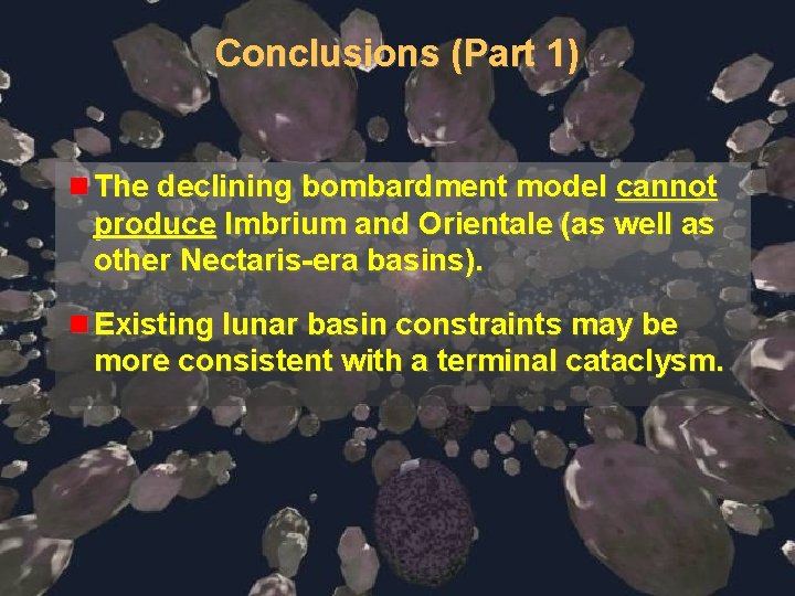 Conclusions (Part 1) n The declining bombardment model cannot produce Imbrium and Orientale (as