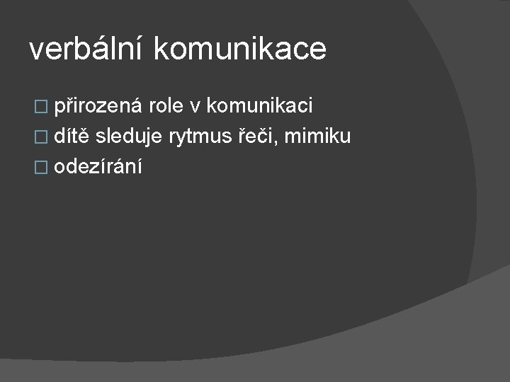 verbální komunikace � přirozená role v komunikaci � dítě sleduje rytmus řeči, mimiku �