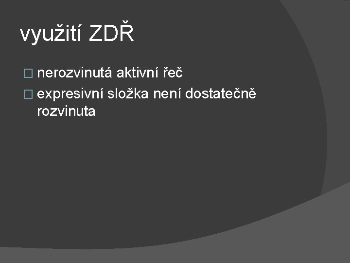 využití ZDŘ � nerozvinutá aktivní řeč � expresivní složka není dostatečně rozvinuta 