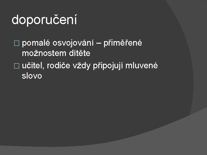 doporučení � pomalé osvojování – přiměřené možnostem dítěte � učitel, rodiče vždy připojují mluvené