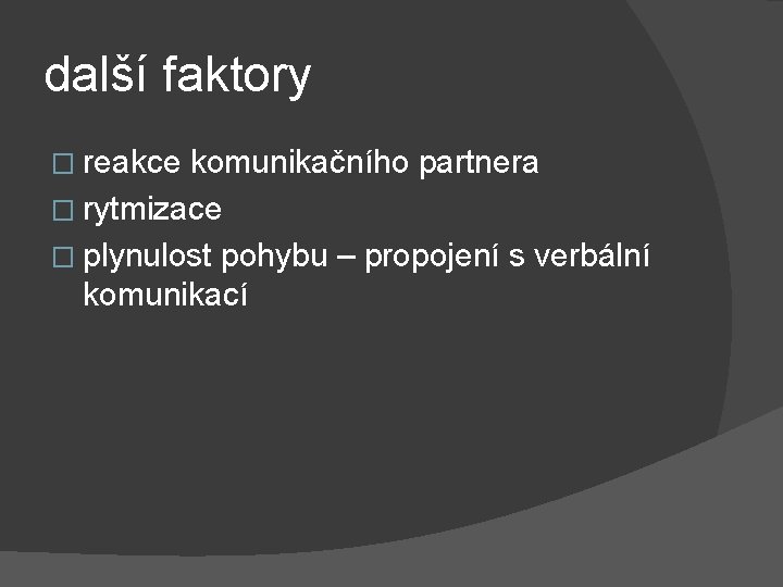 další faktory � reakce komunikačního partnera � rytmizace � plynulost pohybu – propojení s