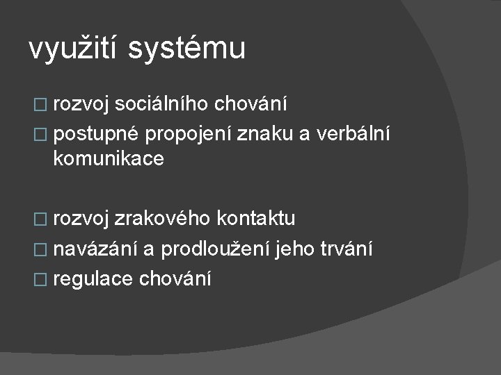 využití systému � rozvoj sociálního chování � postupné propojení znaku a verbální komunikace �