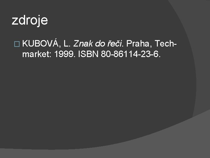 zdroje � KUBOVÁ, L. Znak do řeči. Praha, Techmarket: 1999. ISBN 80 -86114 -23