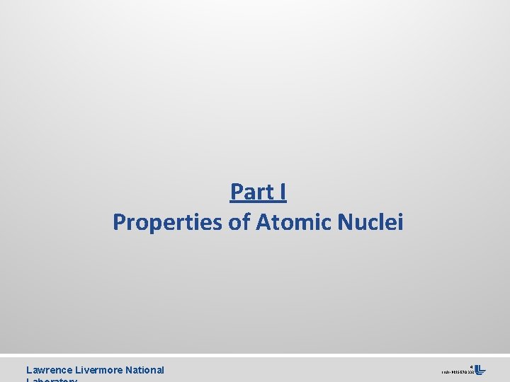 Part I Properties of Atomic Nuclei Lawrence Livermore National 4 LLNL-PRES-570332 