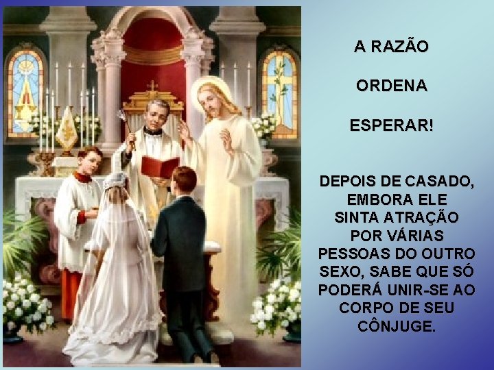 A RAZÃO ORDENA ESPERAR! DEPOIS DE CASADO, EMBORA ELE SINTA ATRAÇÃO POR VÁRIAS PESSOAS