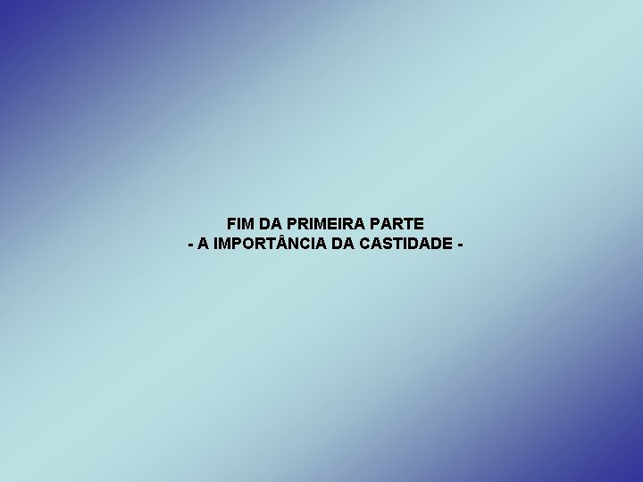 FIM DA PRIMEIRA PARTE - A IMPORT NCIA DA CASTIDADE - 