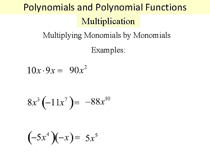 Polynomials and Polynomial Functions Multiplication Multiplying Monomials by Monomials Examples: 