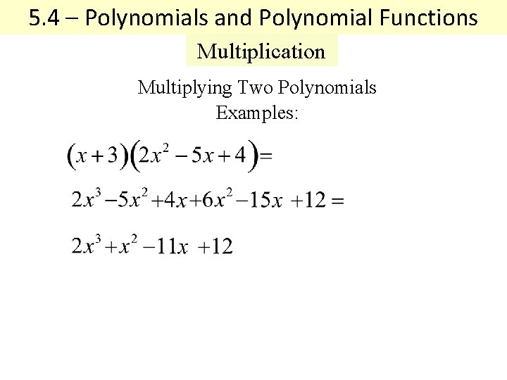 5. 4 – Polynomials and Polynomial Functions Multiplication Multiplying Two Polynomials Examples: 