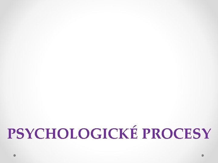 PSYCHOLOGICKÉ PROCESY 