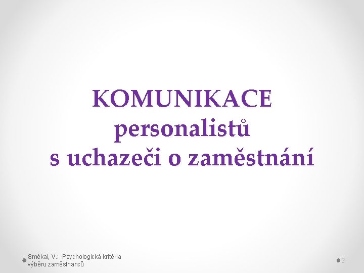 KOMUNIKACE personalistů s uchazeči o zaměstnání Smékal, V. : Psychologická kritéria výběru zaměstnanců 3