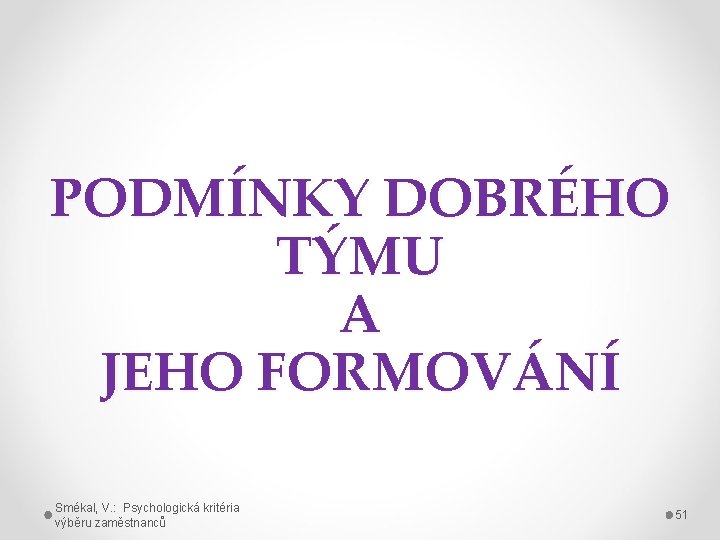 PODMÍNKY DOBRÉHO TÝMU A JEHO FORMOVÁNÍ Smékal, V. : Psychologická kritéria výběru zaměstnanců 51