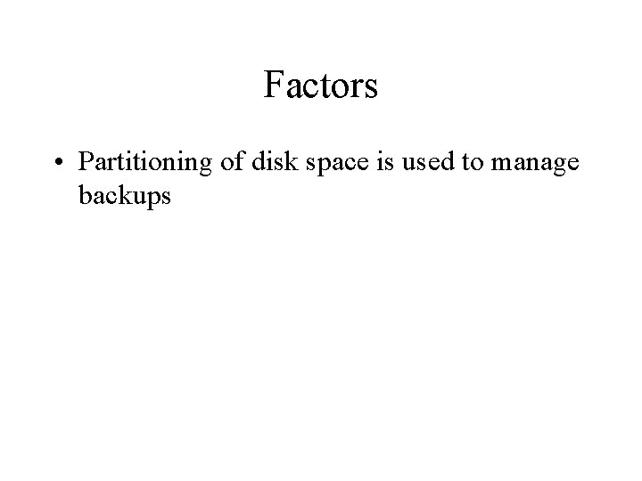 Factors • Partitioning of disk space is used to manage backups 