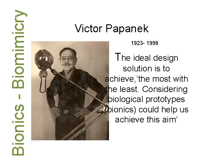 Bionics - Biomimicry Victor Papanek 1923 - 1998 The ideal design solution is to