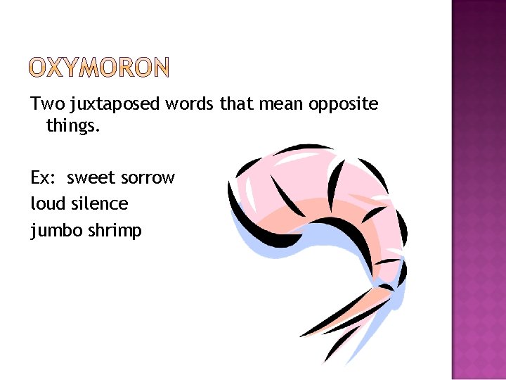 Two juxtaposed words that mean opposite things. Ex: sweet sorrow loud silence jumbo shrimp