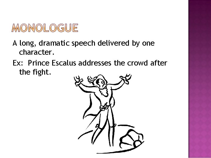 A long, dramatic speech delivered by one character. Ex: Prince Escalus addresses the crowd