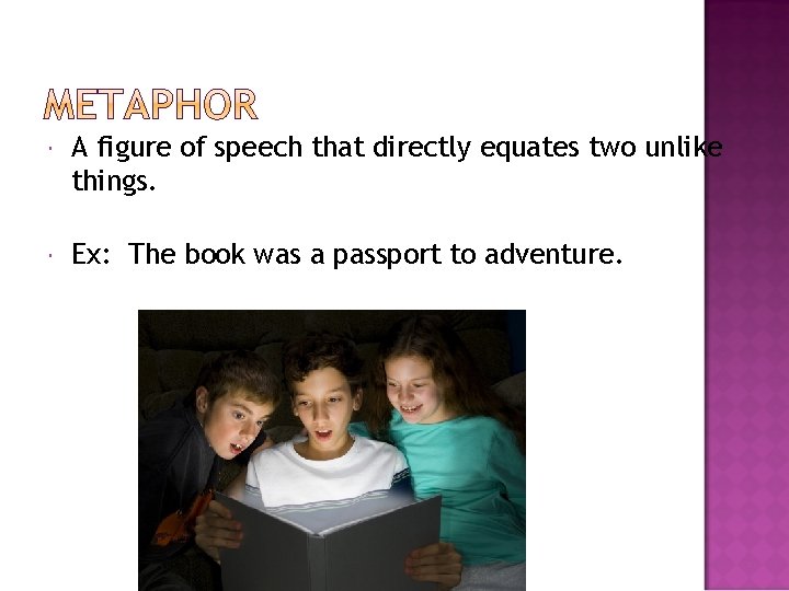  A figure of speech that directly equates two unlike things. Ex: The book