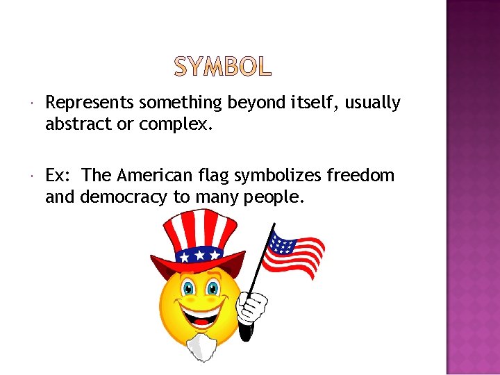  Represents something beyond itself, usually abstract or complex. Ex: The American flag symbolizes