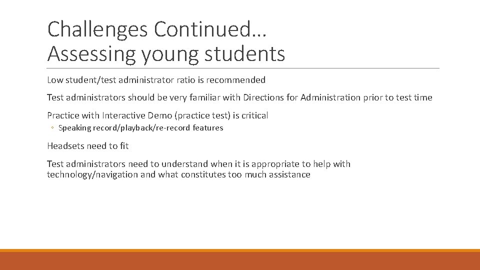 Challenges Continued… Assessing young students Low student/test administrator ratio is recommended Test administrators should