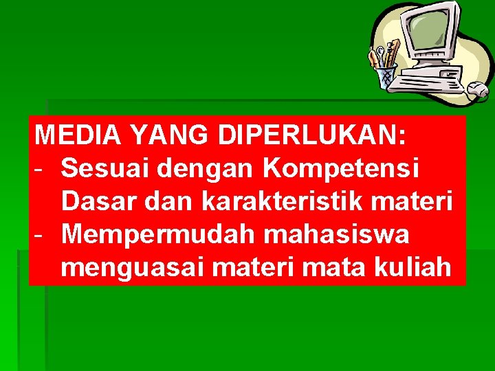 MEDIA YANG DIPERLUKAN: - Sesuai dengan Kompetensi Dasar dan karakteristik materi - Mempermudah mahasiswa