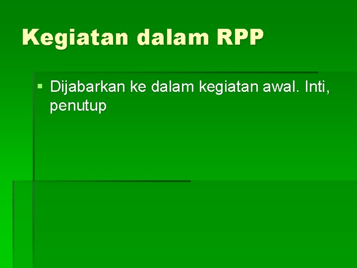 Kegiatan dalam RPP § Dijabarkan ke dalam kegiatan awal. Inti, penutup 