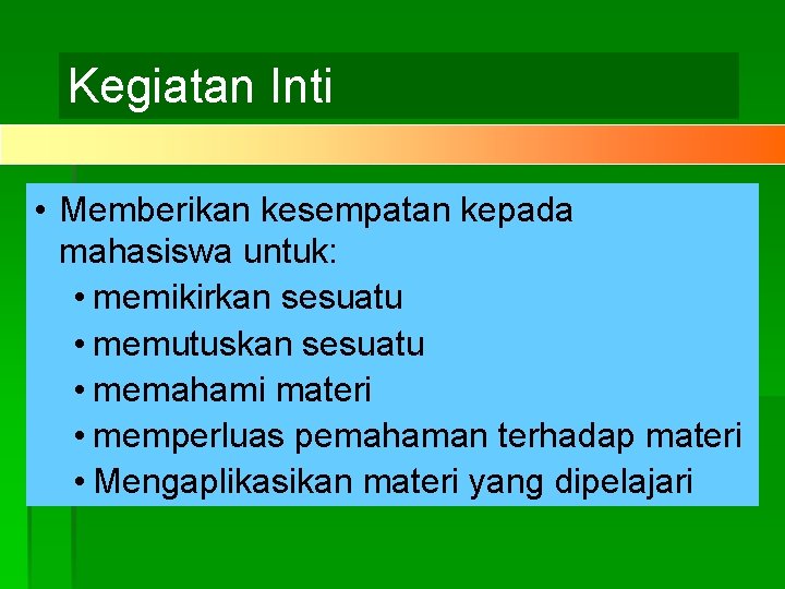 Kegiatan Inti • Memberikan kesempatan kepada mahasiswa untuk: • memikirkan sesuatu • memutuskan sesuatu