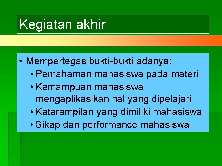 Kegiatan akhir • Mempertegas bukti-bukti adanya: • Pemahaman mahasiswa pada materi • Kemampuan mahasiswa