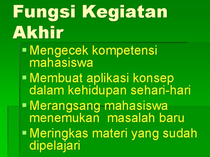 Fungsi Kegiatan Akhir § Mengecek kompetensi mahasiswa § Membuat aplikasi konsep dalam kehidupan sehari-hari