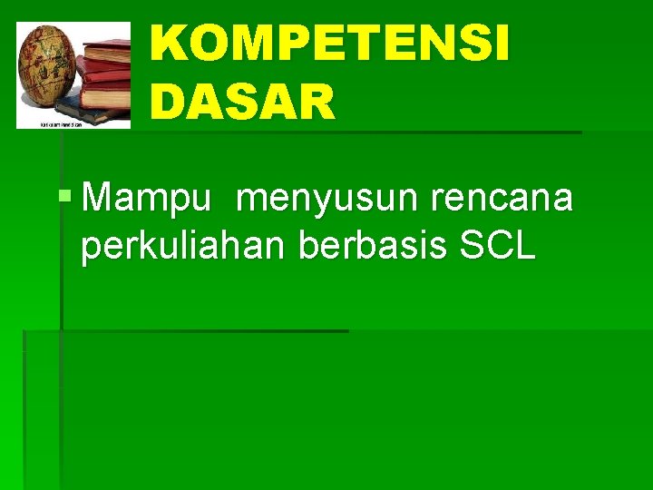KOMPETENSI DASAR § Mampu menyusun rencana perkuliahan berbasis SCL 