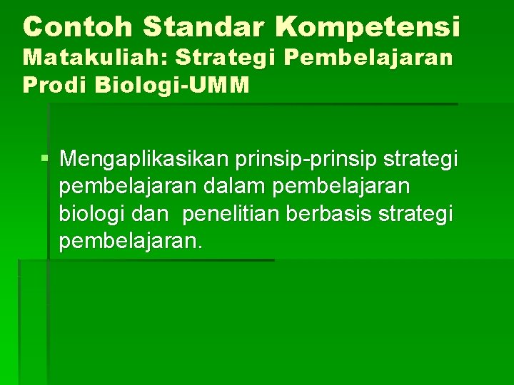 Contoh Standar Kompetensi Matakuliah: Strategi Pembelajaran Prodi Biologi-UMM § Mengaplikasikan prinsip-prinsip strategi pembelajaran dalam